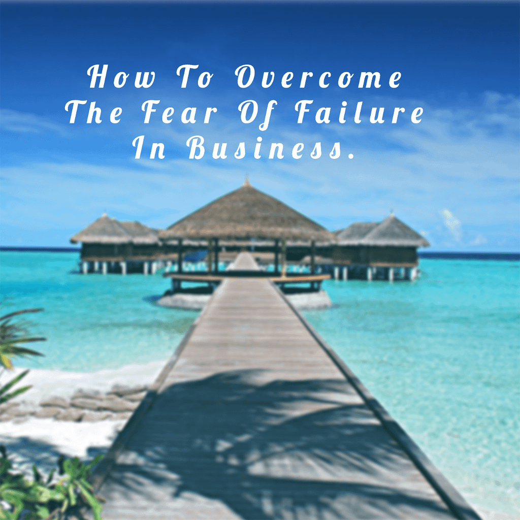 How To overcome The Fear Of Failure In Business.